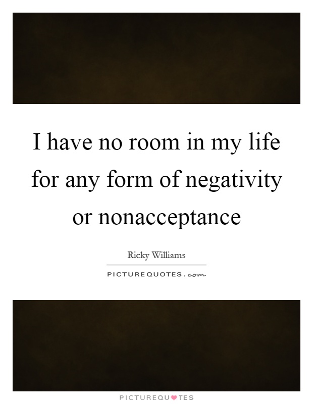 I have no room in my life for any form of negativity or nonacceptance Picture Quote #1