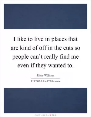 I like to live in places that are kind of off in the cuts so people can’t really find me even if they wanted to Picture Quote #1