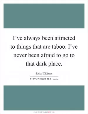 I’ve always been attracted to things that are taboo. I’ve never been afraid to go to that dark place Picture Quote #1