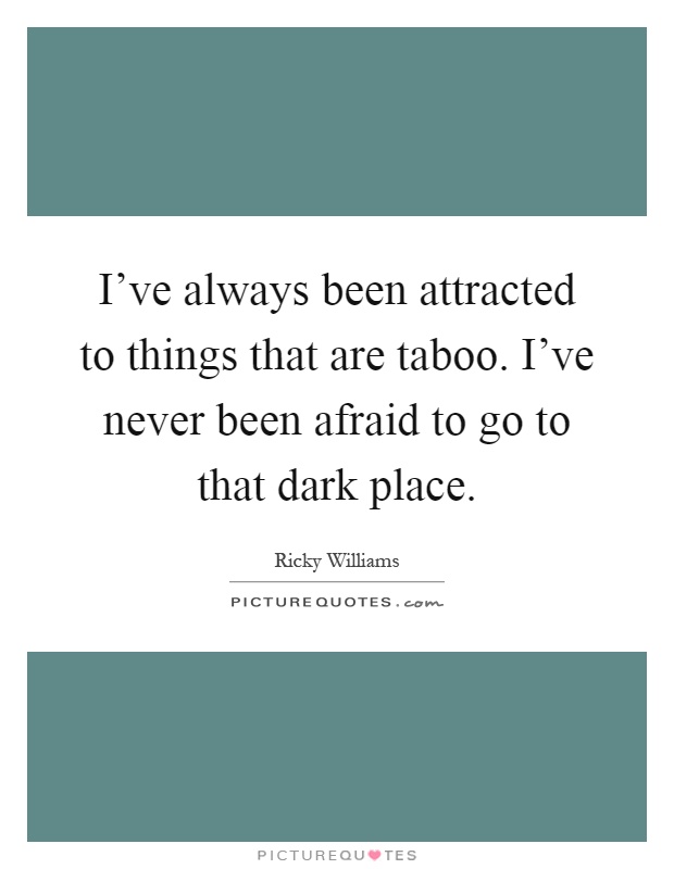 I've always been attracted to things that are taboo. I've never been afraid to go to that dark place Picture Quote #1