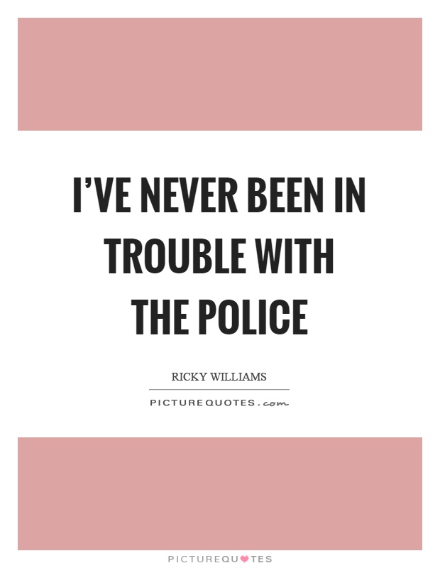 I've never been in trouble with the police Picture Quote #1