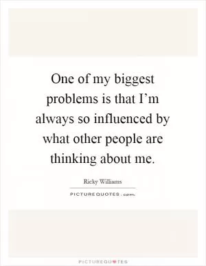 One of my biggest problems is that I’m always so influenced by what other people are thinking about me Picture Quote #1