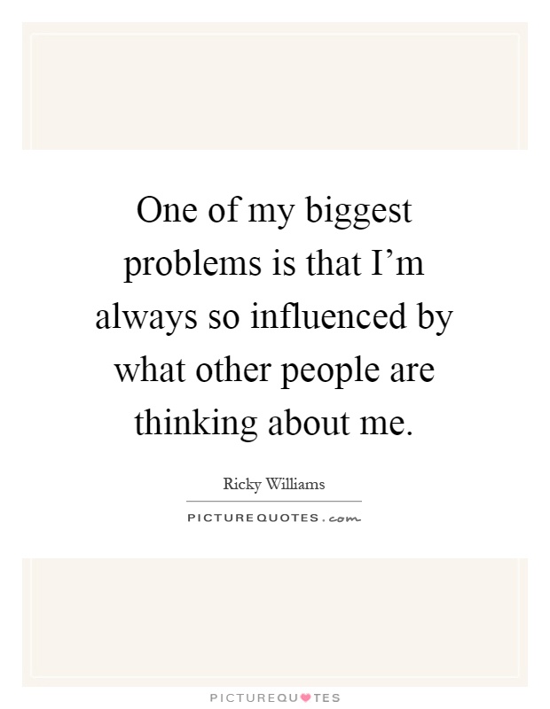 One of my biggest problems is that I'm always so influenced by what other people are thinking about me Picture Quote #1