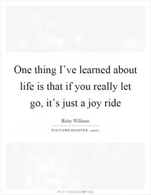 One thing I’ve learned about life is that if you really let go, it’s just a joy ride Picture Quote #1