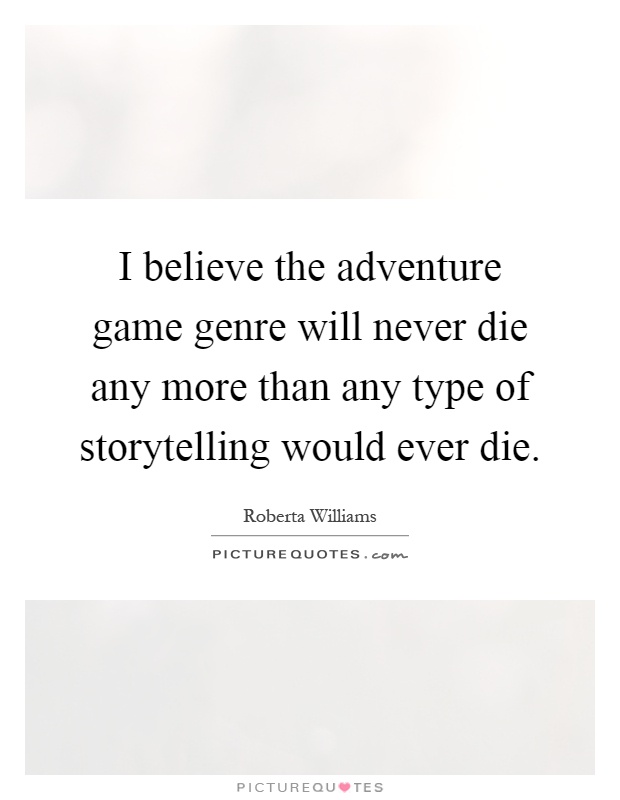 I believe the adventure game genre will never die any more than any type of storytelling would ever die Picture Quote #1