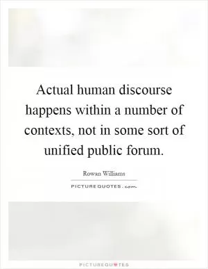 Actual human discourse happens within a number of contexts, not in some sort of unified public forum Picture Quote #1