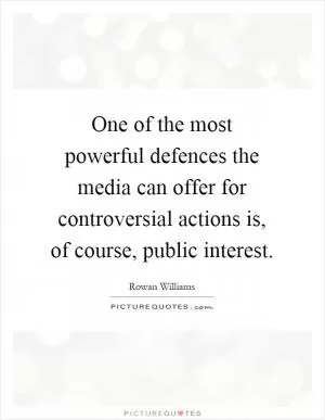 One of the most powerful defences the media can offer for controversial actions is, of course, public interest Picture Quote #1