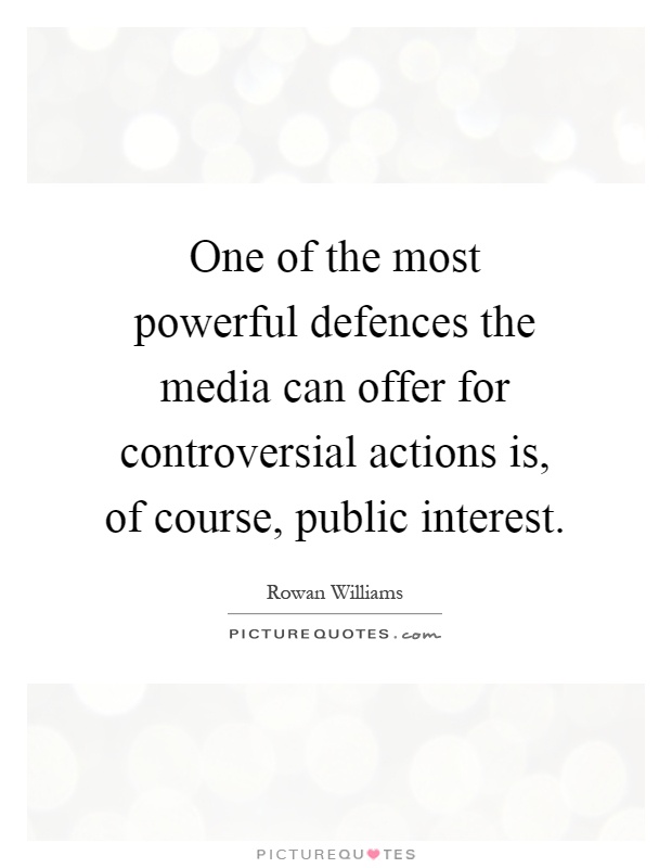 One of the most powerful defences the media can offer for controversial actions is, of course, public interest Picture Quote #1
