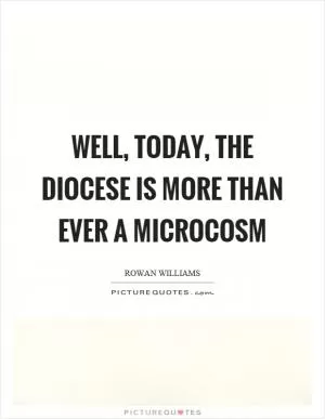 Well, today, the diocese is more than ever a microcosm Picture Quote #1