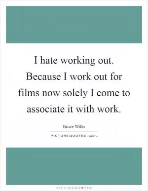 I hate working out. Because I work out for films now solely I come to associate it with work Picture Quote #1