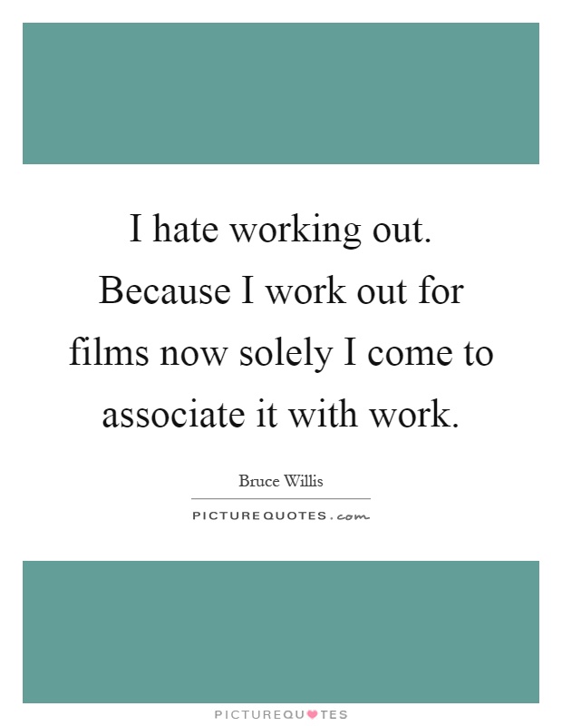 I hate working out. Because I work out for films now solely I come to associate it with work Picture Quote #1