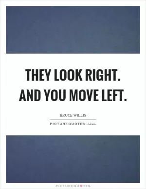 They look right. And you move left Picture Quote #1
