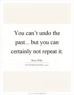 You can’t undo the past... but you can certainly not repeat it Picture Quote #1