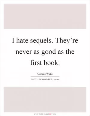 I hate sequels. They’re never as good as the first book Picture Quote #1