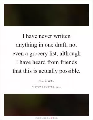 I have never written anything in one draft, not even a grocery list, although I have heard from friends that this is actually possible Picture Quote #1