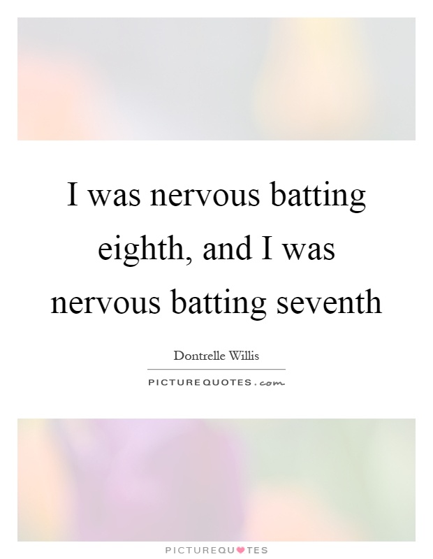I was nervous batting eighth, and I was nervous batting seventh Picture Quote #1