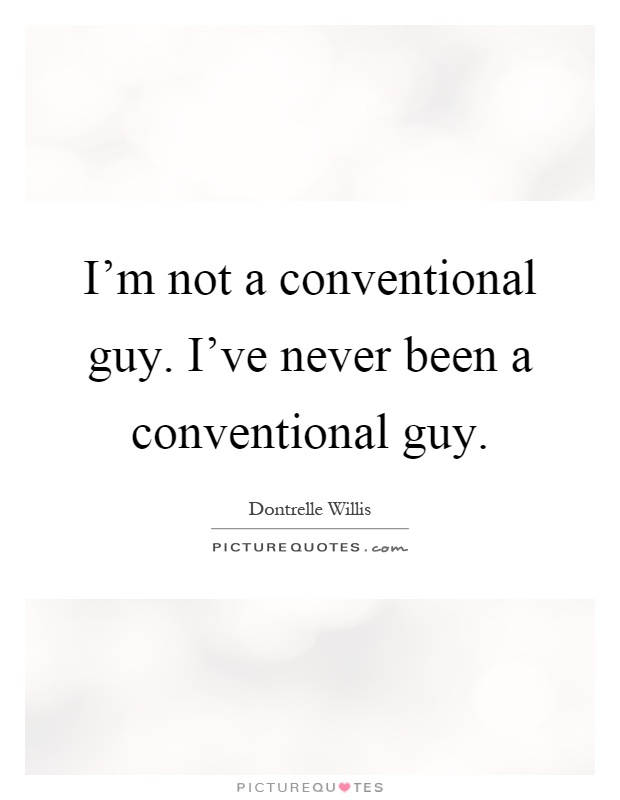 I'm not a conventional guy. I've never been a conventional guy Picture Quote #1