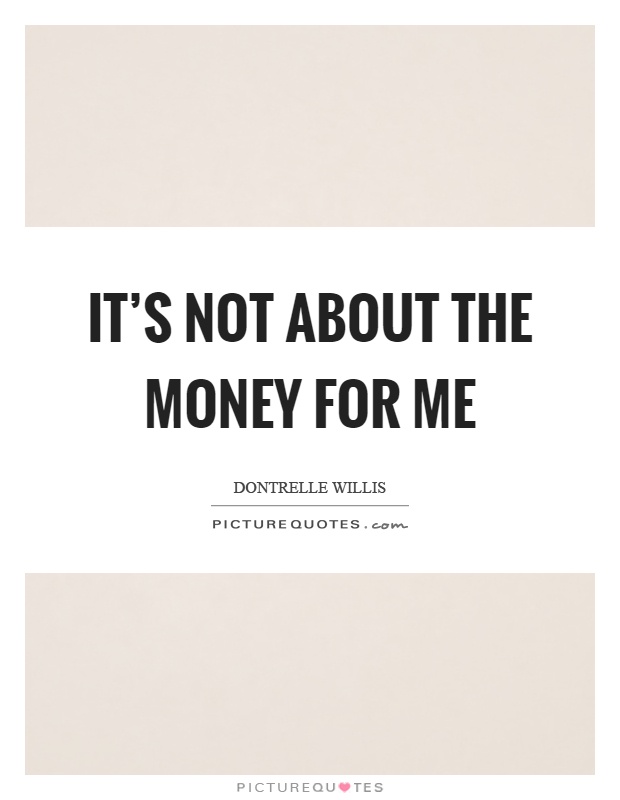 It's not about the money for me Picture Quote #1