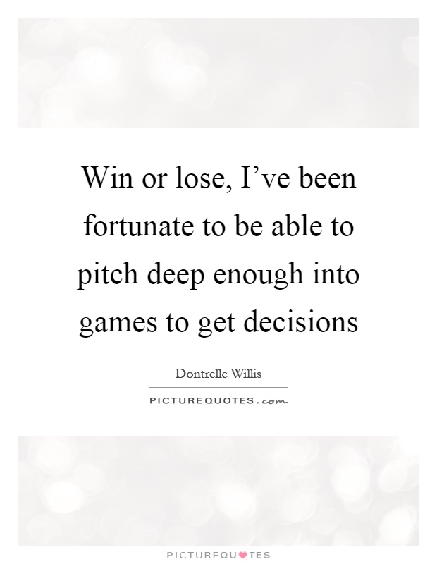 Win or lose, I've been fortunate to be able to pitch deep enough into games to get decisions Picture Quote #1
