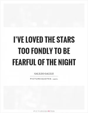 I’ve loved the stars too fondly to be fearful of the night Picture Quote #1