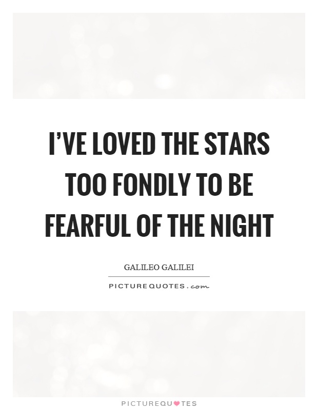 I've loved the stars too fondly to be fearful of the night Picture Quote #1