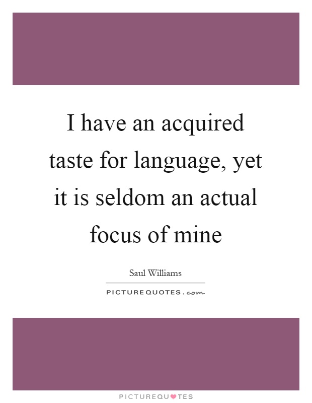 I have an acquired taste for language, yet it is seldom an actual focus of mine Picture Quote #1