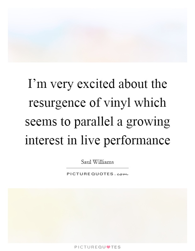 I'm very excited about the resurgence of vinyl which seems to parallel a growing interest in live performance Picture Quote #1