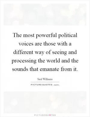 The most powerful political voices are those with a different way of seeing and processing the world and the sounds that emanate from it Picture Quote #1