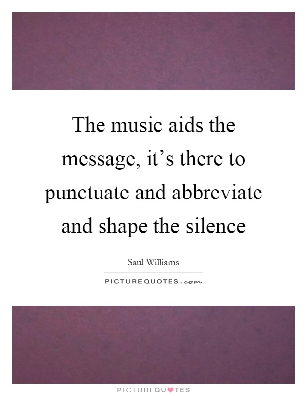 The music aids the message, it's there to punctuate and abbreviate and shape the silence Picture Quote #1