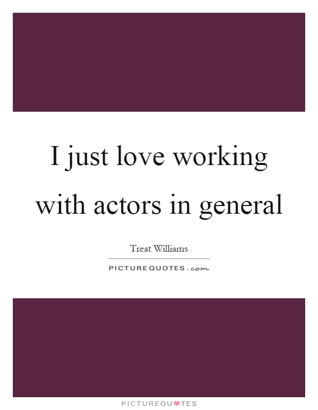 I just love working with actors in general Picture Quote #1