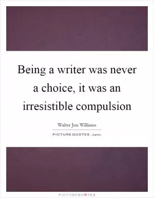 Being a writer was never a choice, it was an irresistible compulsion Picture Quote #1