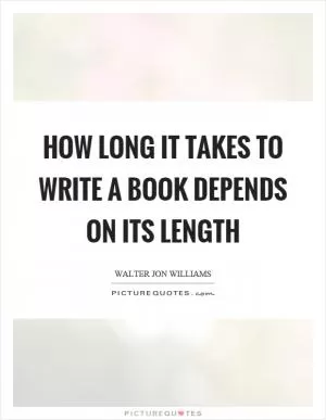 How long it takes to write a book depends on its length Picture Quote #1