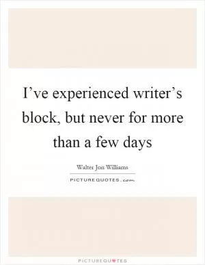 I’ve experienced writer’s block, but never for more than a few days Picture Quote #1