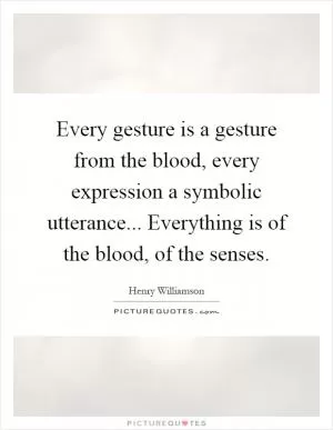Every gesture is a gesture from the blood, every expression a symbolic utterance... Everything is of the blood, of the senses Picture Quote #1