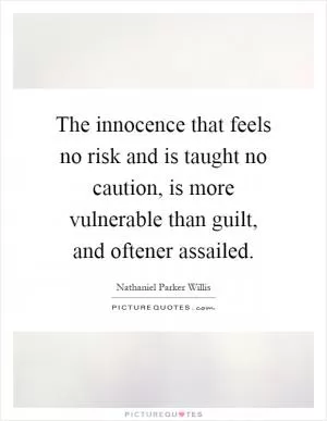 The innocence that feels no risk and is taught no caution, is more vulnerable than guilt, and oftener assailed Picture Quote #1