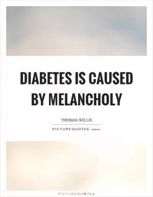 Diabetes is caused by melancholy Picture Quote #1