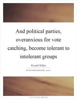 And political parties, overanxious for vote catching, become tolerant to intolerant groups Picture Quote #1