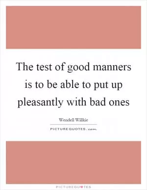 The test of good manners is to be able to put up pleasantly with bad ones Picture Quote #1