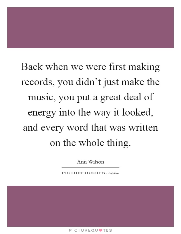 Back when we were first making records, you didn't just make the music, you put a great deal of energy into the way it looked, and every word that was written on the whole thing Picture Quote #1