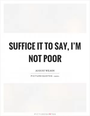 Suffice it to say, I’m not poor Picture Quote #1