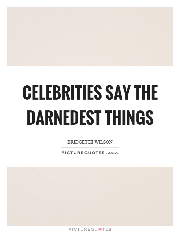 Celebrities say the darnedest things Picture Quote #1