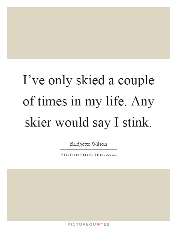 I've only skied a couple of times in my life. Any skier would say I stink Picture Quote #1