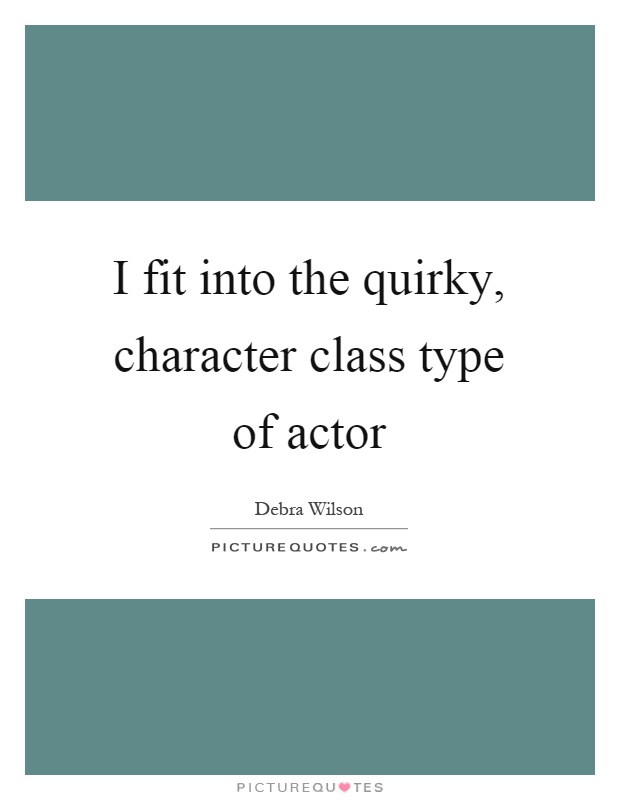 I fit into the quirky, character class type of actor Picture Quote #1