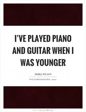 I’ve played piano and guitar when I was younger Picture Quote #1
