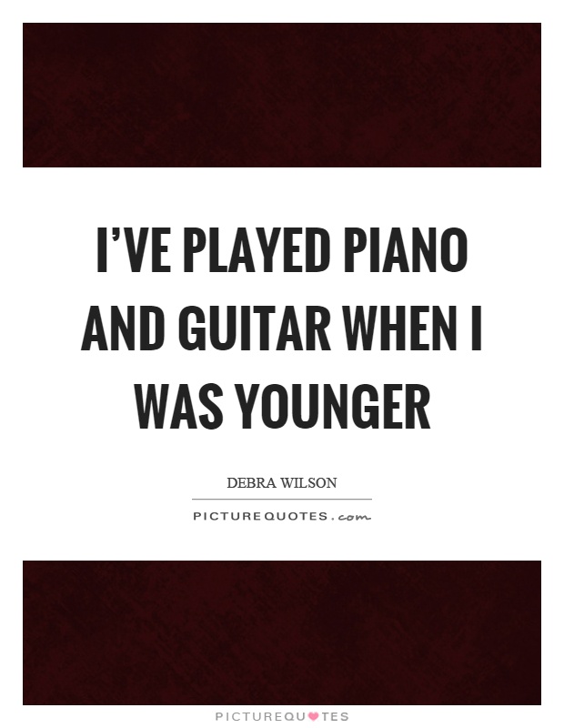 I've played piano and guitar when I was younger Picture Quote #1