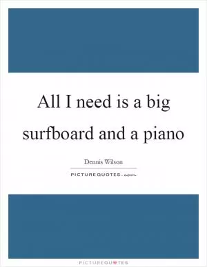All I need is a big surfboard and a piano Picture Quote #1