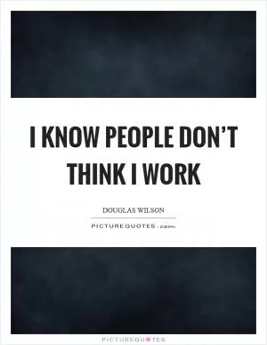 I know people don’t think I work Picture Quote #1