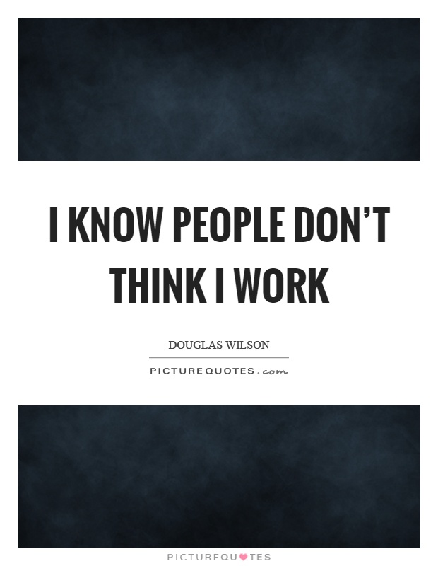 I know people don't think I work Picture Quote #1