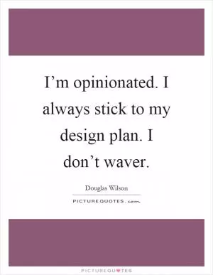 I’m opinionated. I always stick to my design plan. I don’t waver Picture Quote #1