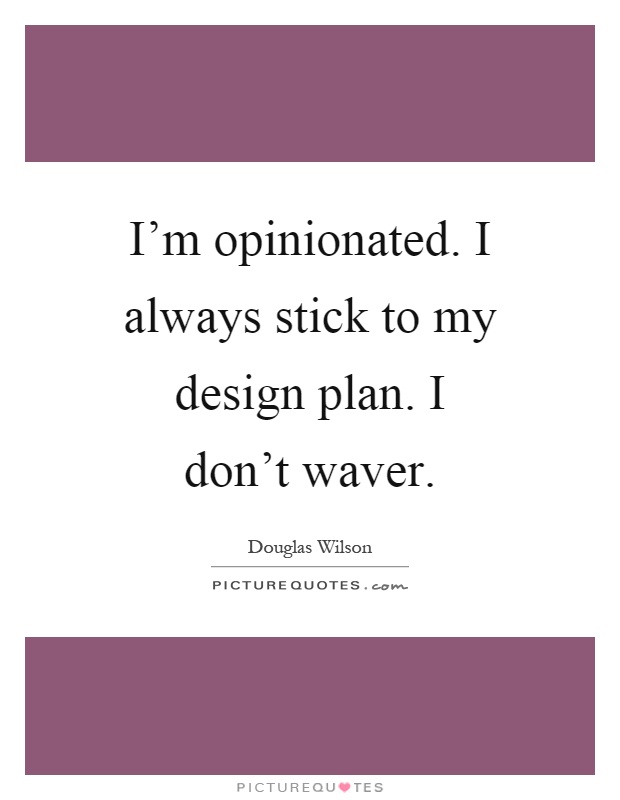 I'm opinionated. I always stick to my design plan. I don't waver Picture Quote #1